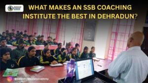 What Makes an SSB Coaching Institute the Best in Dehradun